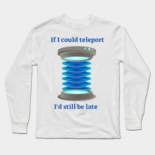 If I could teleport, I'd still be late Long Sleeve T-Shirt